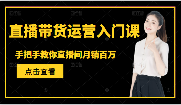 直播带货运营入门课，手把手教你直播间月销百万-买得值资源库