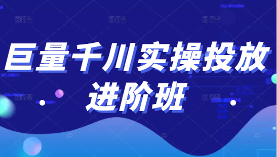 巨量千川实操投放进阶班，投放策略、方案，复盘模型和数据异常全套解决方法-买得值资源库