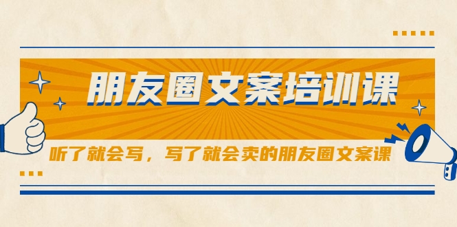 朋友圈文案培训课，听了就会写，写了就会卖的朋友圈文案课-买得值资源库