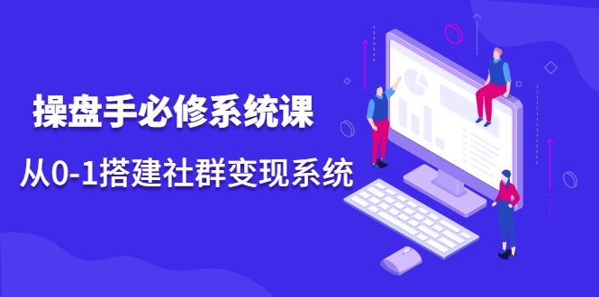 操盘手必修系统课，从0-1搭建社群变现系统-买得值资源库