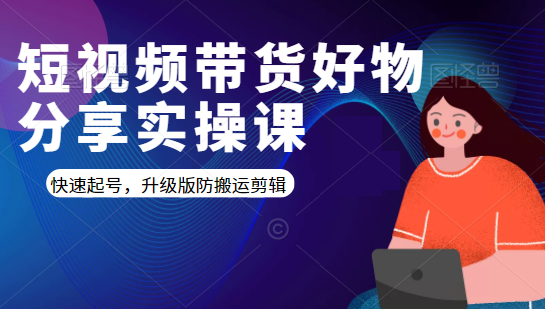 短视频带货好物分享实操课：快速起号，升级版防搬运剪辑-买得值资源库