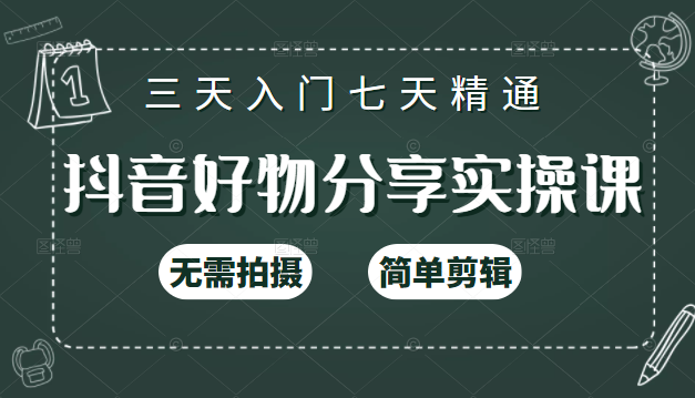 抖音好物分享实操课，无需拍摄，简单剪辑，短视频快速涨粉（125节视频课程）-买得值资源库