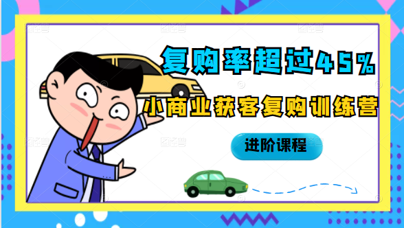复购率超过45%，小商业获客复购训练营进阶课程-买得值资源库