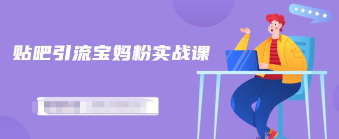 百度贴吧引流宝妈粉实战课，小白也可以日引100+精准粉-买得值资源库