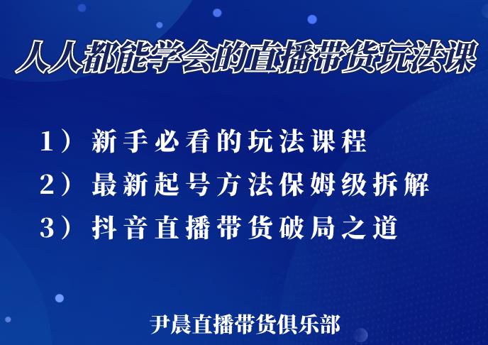 尹晨三大直播带货玩法课：10亿GMV操盘手，为你像素级拆解当前最热门的3大玩法-买得值资源库