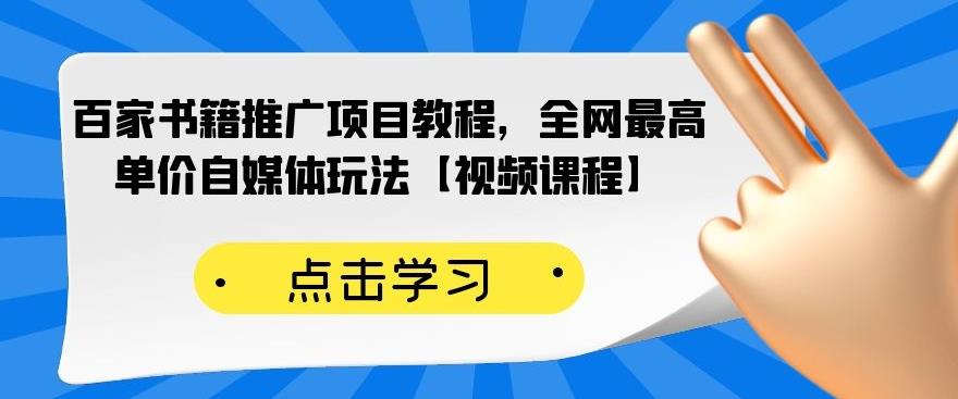 百家书籍推广项目教程，全网最高单价自媒体玩法【视频课程】-买得值资源库