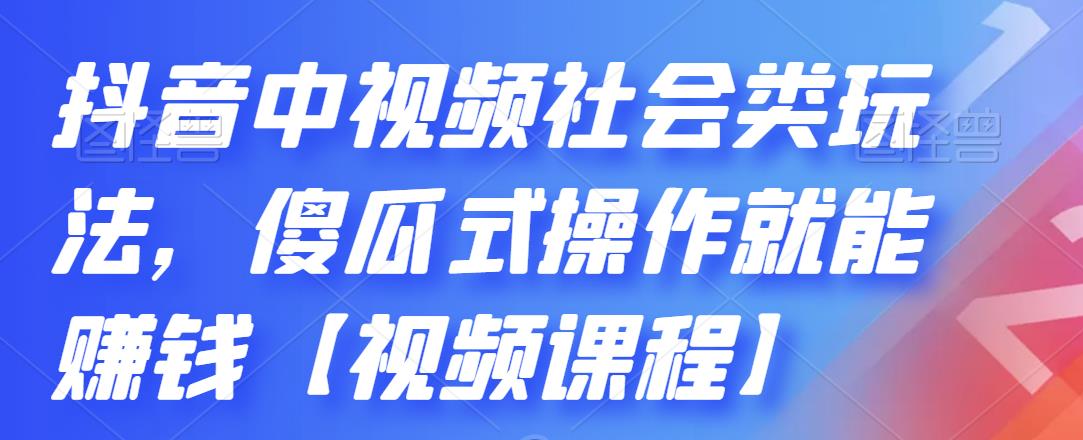 抖音中视频社会类玩法，傻瓜式操作就能赚钱【视频课程】-买得值资源库