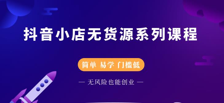圣淘电商抖音小店无货源系列课程，零基础也能快速上手抖音小店-买得值资源库