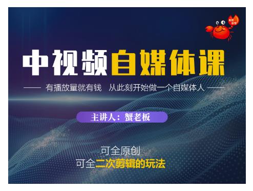 蟹老板·中视频自媒体训练课，可全原创可全二次剪辑的玩法，有播放量就有钱-买得值资源库