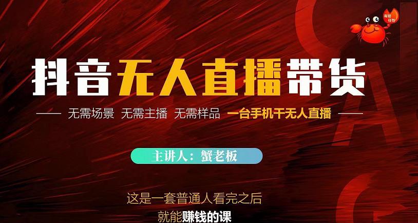 蟹老板·2022抖音无人直播带货，无需场景，无需主播，无需样品一台手机干无人直播-买得值资源库