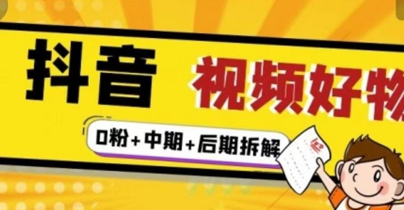 （燃烧好物）抖音视频好物分享实操课程（0粉+拆解+中期+后期）-买得值资源库