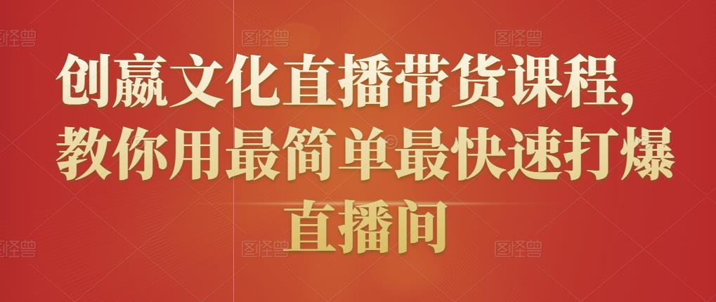 创嬴文化直播带货课程，教你用最简单最快速打爆直播间-买得值资源库