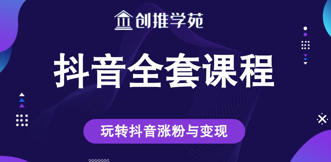 创推学苑抖音赚钱全套课程，玩转抖音涨粉与变现-买得值资源库