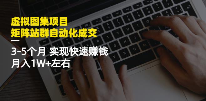 虚拟图集项目：矩阵站群自动化成交，3-5个月实现快速赚钱月入1W+左右-买得值资源库