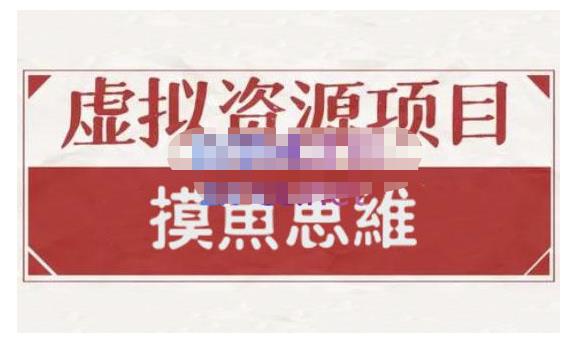 摸鱼思维·虚拟资源掘金课，虚拟资源的全套玩法 价值1880元-买得值资源库