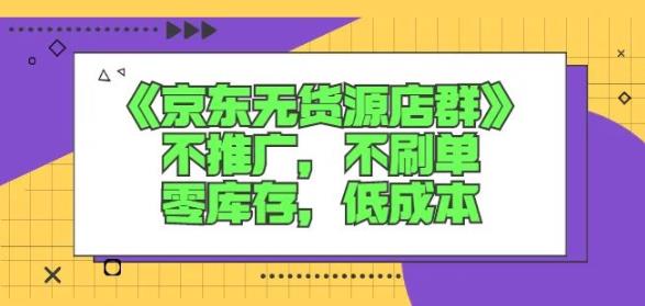 诺思星商学院京东无货源店群课：不推广，不刷单，零库存，低成本-买得值资源库