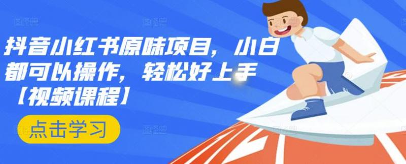抖音小红书原味项目，小白都可以操作，轻松好上手【视频课程】-买得值资源库