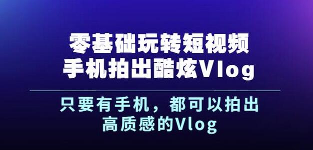 杨精坤零基础玩转短视频手机拍出酷炫Vlog，只要有手机就可以拍出高质感的Vlog-买得值资源库