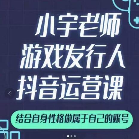 小宇老师游戏发行人实战课，非常适合想把抖音做个副业的人，或者2次创业的人-买得值资源库