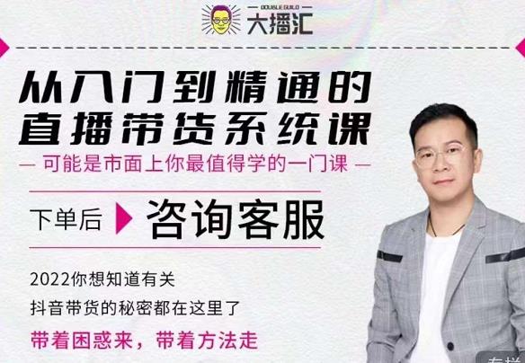 大播汇从入门到精通的直播带货系统课，四大导师，带你玩转抖音直播带货-买得值资源库