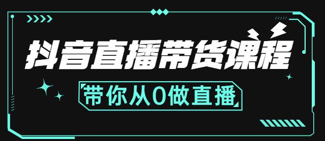 抖音直播带货课程：带你从0开始，学习主播、运营、中控分别要做什么-买得值资源库