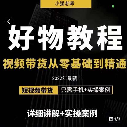 小猛好物分享专业实操课，短视频带货从零基础到精通，详细讲解+实操案-买得值资源库