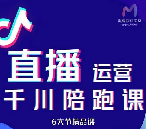 美尊-抖音直播运营千川系统课：直播​运营规划、起号、主播培养、千川投放等-买得值资源库