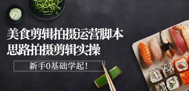 湘水·美食剪辑拍摄运营，脚本思路拍摄剪辑实操+基础知识-买得值资源库