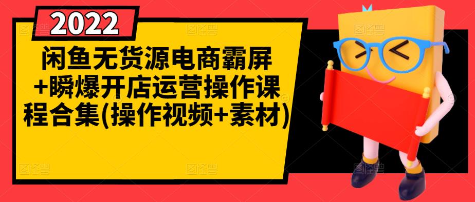 闲鱼无货源电商霸屏+瞬爆开店运营操作课程合集(操作视频+素材)-买得值资源库
