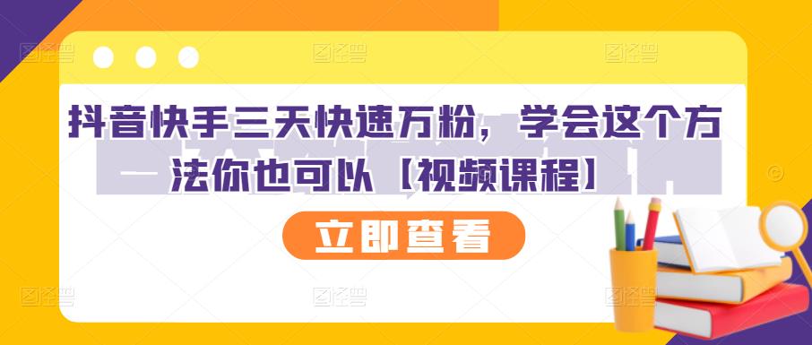 抖音快手三天快速万粉，学会这个方法你也可以【视频课程】-买得值资源库