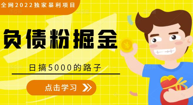 全网2022独家暴利项目，负债粉掘金，日搞5000的路子-买得值资源库