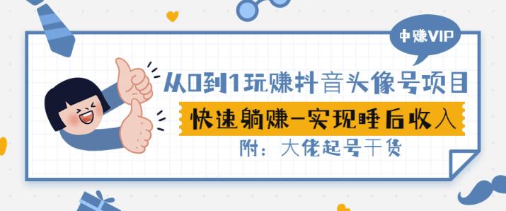 从0到1玩赚抖音头像号：快速躺赚-实现睡后收！附：大佬起号干货！-买得值资源库