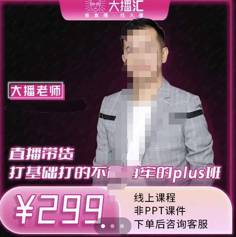 大播·直播带货打基础打得不能在牢的Plus课，深度解析抖音底层逻辑和体系化运营思-买得值资源库