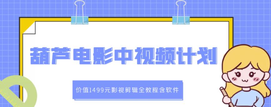 葫芦电影中视频解说教学：价值1499元影视剪辑全教程含软件-买得值资源库