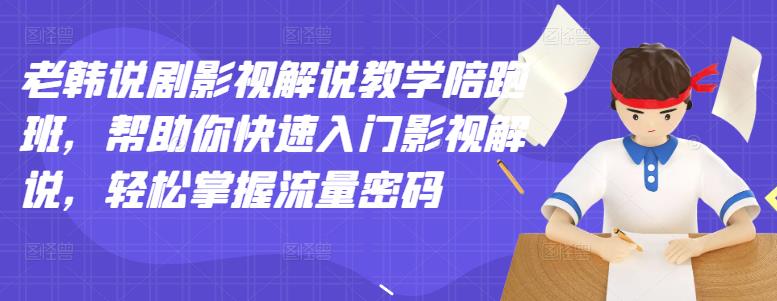 老韩说剧影视解说教学陪跑班，帮助你快速入门影视解说，轻松掌握流量密码-买得值资源库