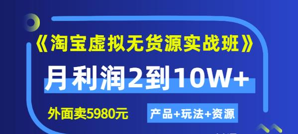 程哥《淘宝虚拟无货源实战班》线上第四期：月利润2到10W+（产品+玩法+资源)-买得值资源库