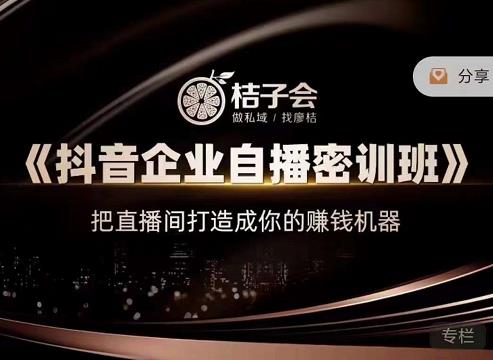 桔子会《抖音企业自播密训班》，把直播间打造成你的赚钱机器-买得值资源库