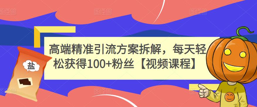 高端精准引流方案拆解，每天轻松获得100+粉丝【视频课程】-买得值资源库