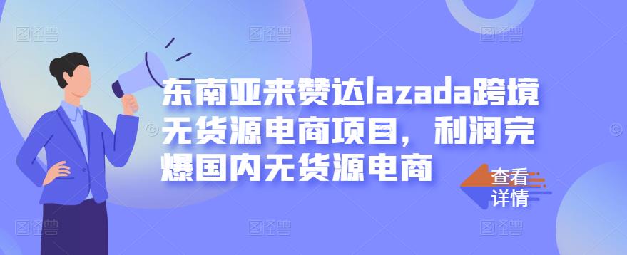 东南亚来赞达lazada跨境无货源电商项目，利润完爆国内无货源电商-买得值资源库