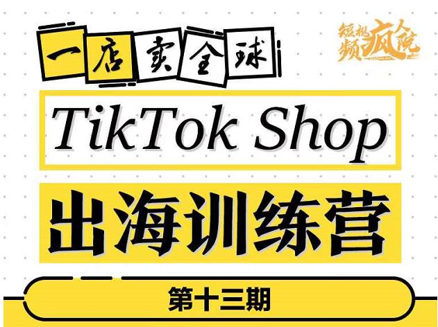 TikTokShop出海训练营（第十三期），打开全球流量新思维，出海抢占全球新流量，一店卖全球-买得值资源库