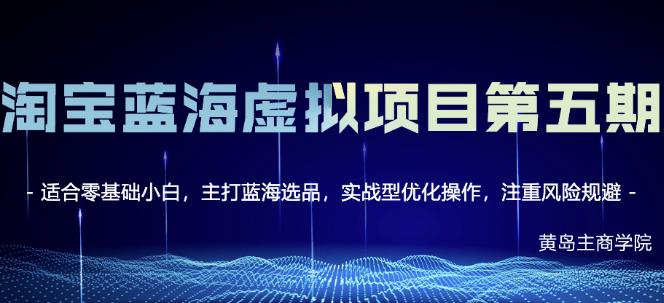 黄岛主淘宝虚拟无货源3.0+4.0+5.0，适合零基础小白，主打蓝海选品，实战型优化操作-买得值资源库