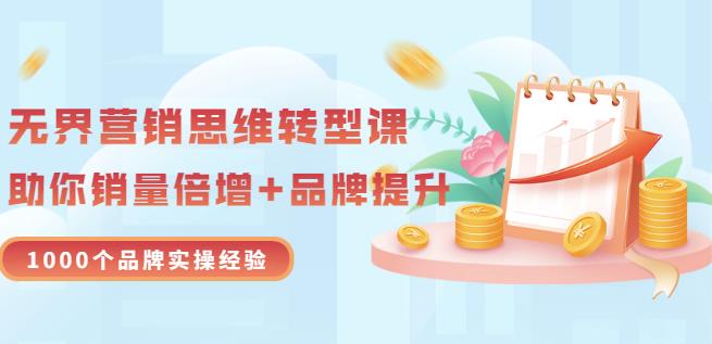 无界营销思维转型课：1000个品牌实操经验，助你销量倍增（20节视频）-买得值资源库
