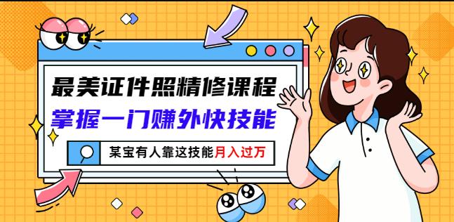 最美证件照精修课程：掌握一门赚外快技能，某宝有人靠这技能月入过万-买得值资源库
