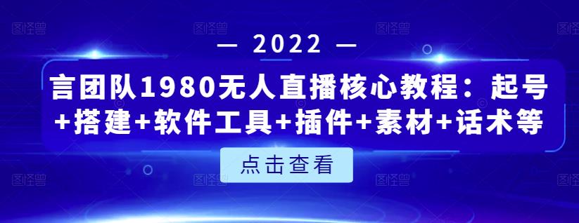言团队1980无人直播核心教程：起号+搭建+软件工具+插件+素材+话术等等-买得值资源库