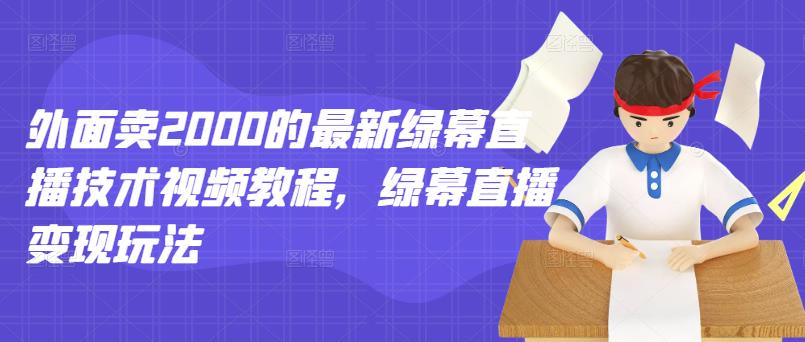 外面卖2000的最新绿幕直播技术视频教程，绿幕直播变现玩法-买得值资源库