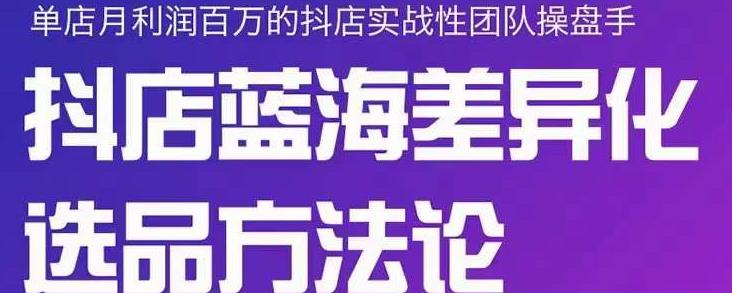 小卒抖店终极蓝海差异化选品方法论，全面介绍抖店无货源选品的所有方法-买得值资源库