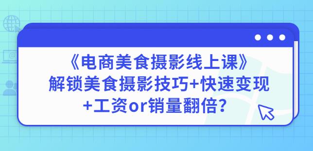 陈飞燕《电商美食摄影线上课》解锁美食摄影技巧+快速变现+工资or销量翻倍-买得值资源库