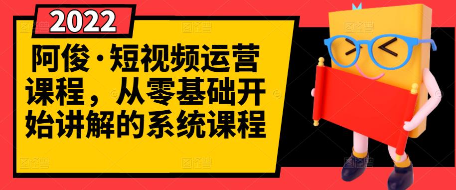 阿俊·短视频运营课程，从零基础开始讲解的系统课程-买得值资源库