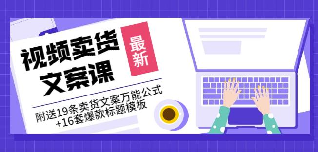 《视频卖货文案课》附送19条卖货文案万能公式+16套爆款标题模板-买得值资源库