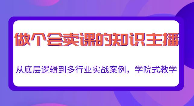 做一个会卖课的知识主播，从底层逻辑到多行业实战案例，学院式教学-买得值资源库